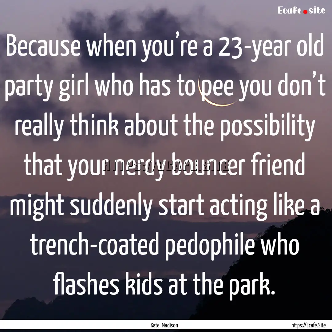 Because when you’re a 23-year old party.... : Quote by Kate Madison