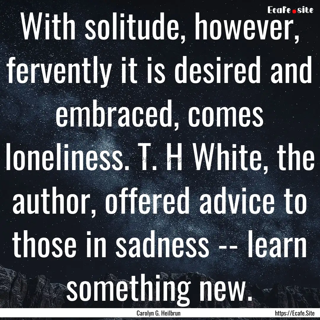 With solitude, however, fervently it is desired.... : Quote by Carolyn G. Heilbrun