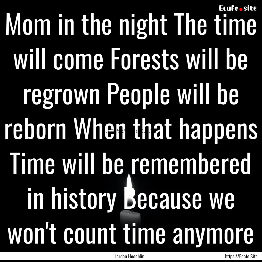 Mom in the night The time will come Forests.... : Quote by Jordan Hoechlin