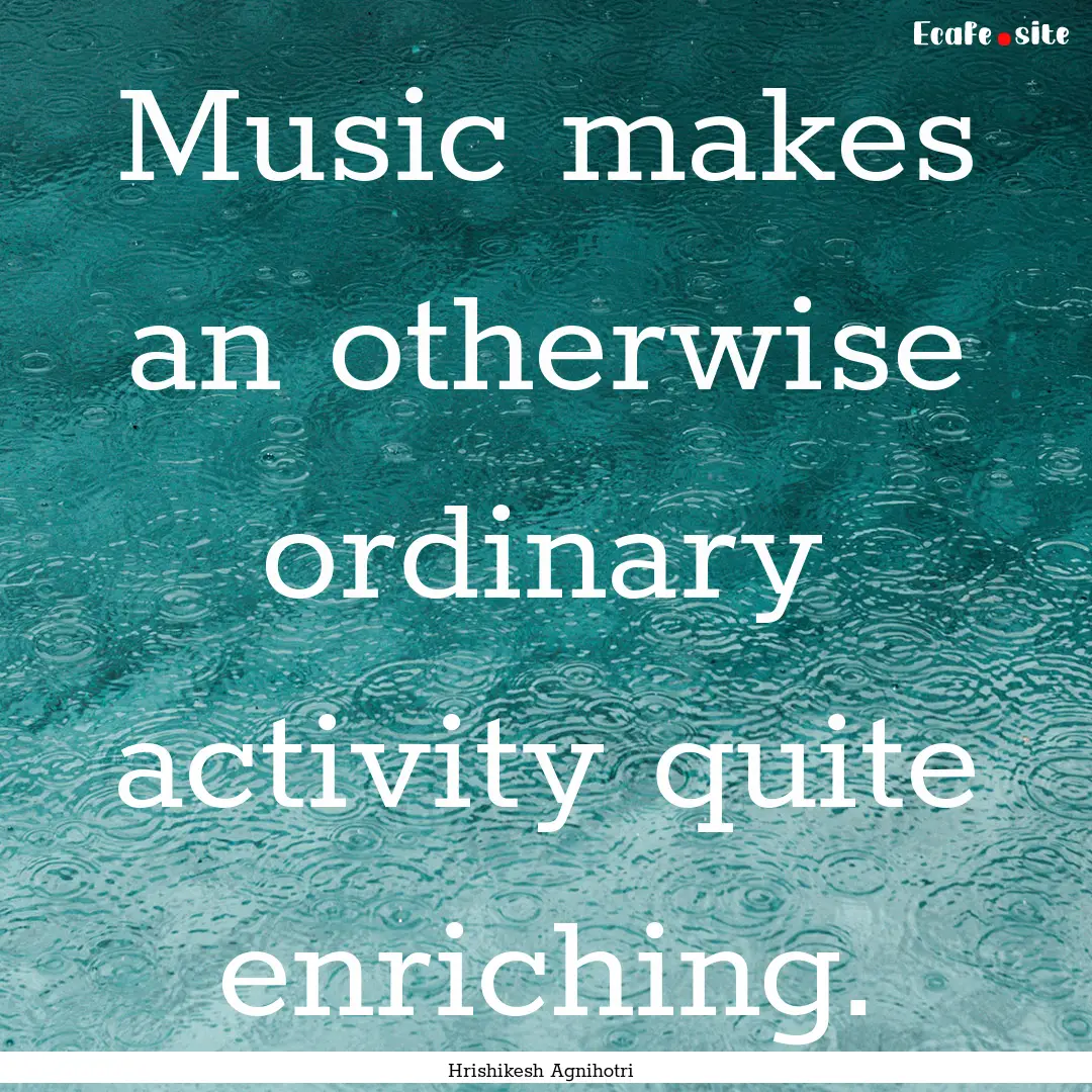 Music makes an otherwise ordinary activity.... : Quote by Hrishikesh Agnihotri