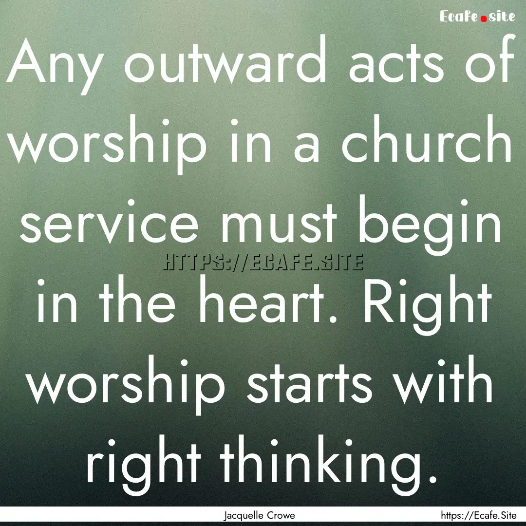 Any outward acts of worship in a church service.... : Quote by Jacquelle Crowe