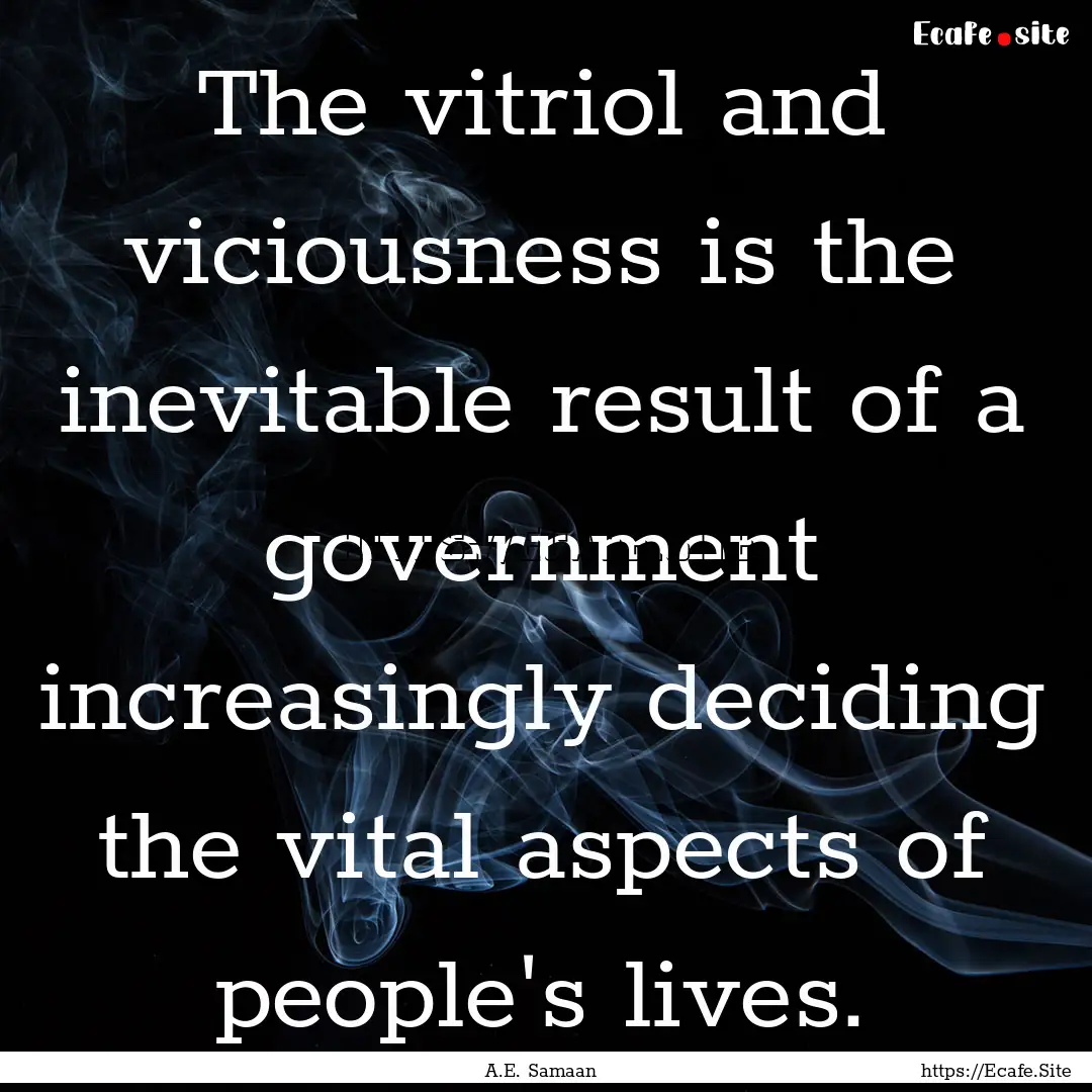 The vitriol and viciousness is the inevitable.... : Quote by A.E. Samaan