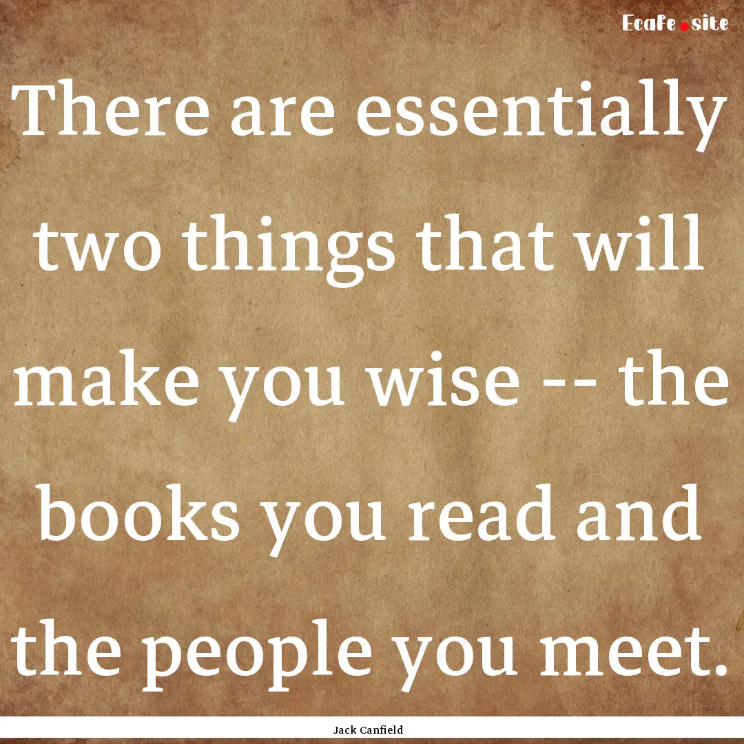 There are essentially two things that will.... : Quote by Jack Canfield