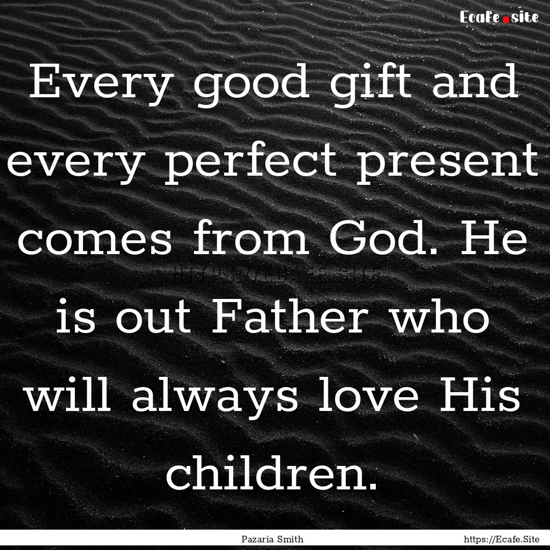 Every good gift and every perfect present.... : Quote by Pazaria Smith