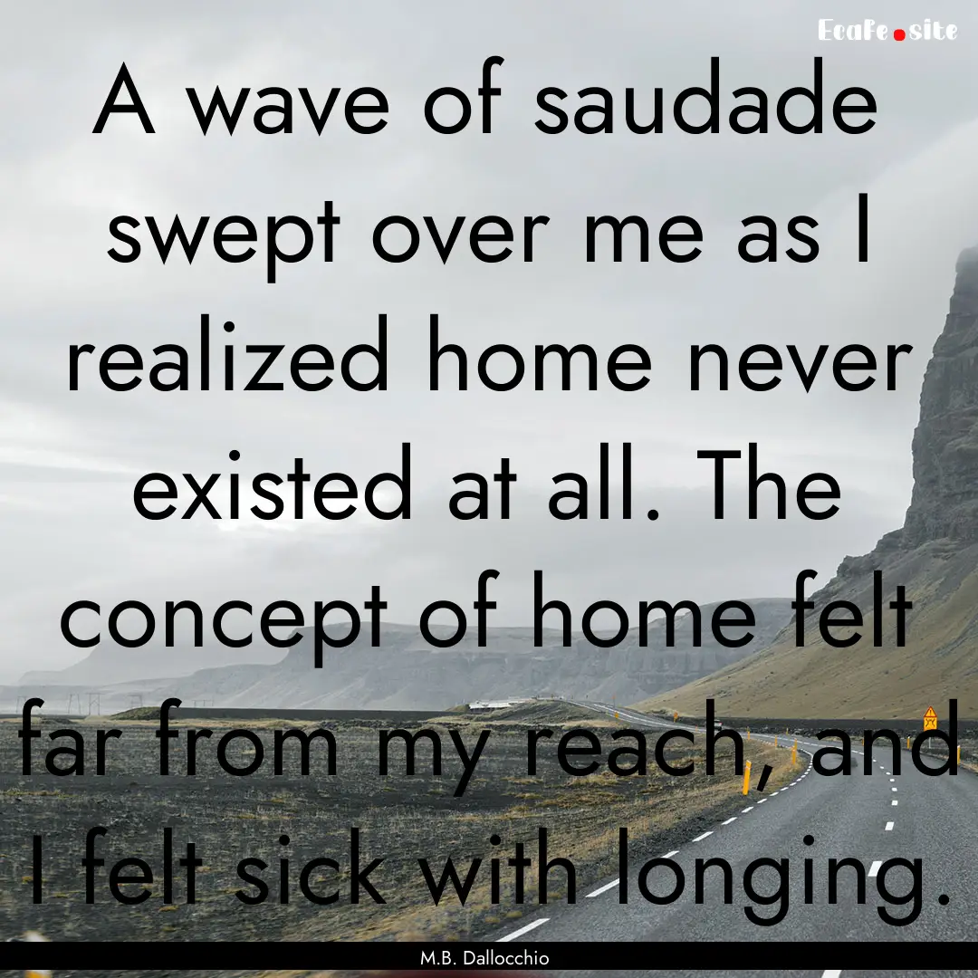 A wave of saudade swept over me as I realized.... : Quote by M.B. Dallocchio