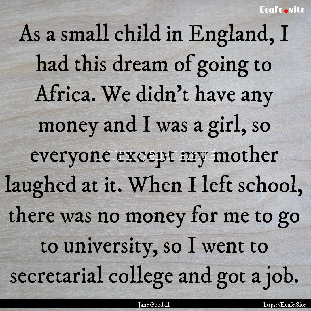 As a small child in England, I had this dream.... : Quote by Jane Goodall