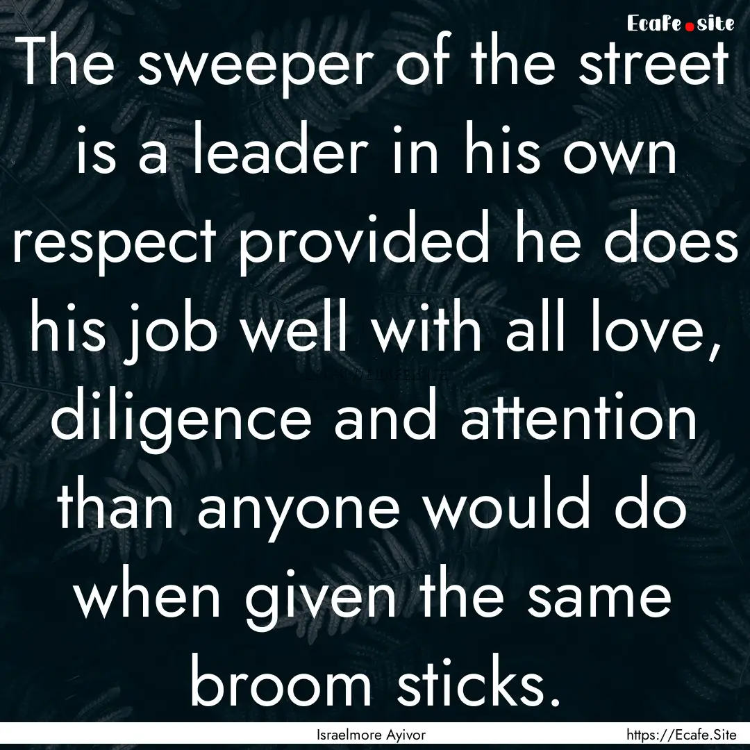 The sweeper of the street is a leader in.... : Quote by Israelmore Ayivor