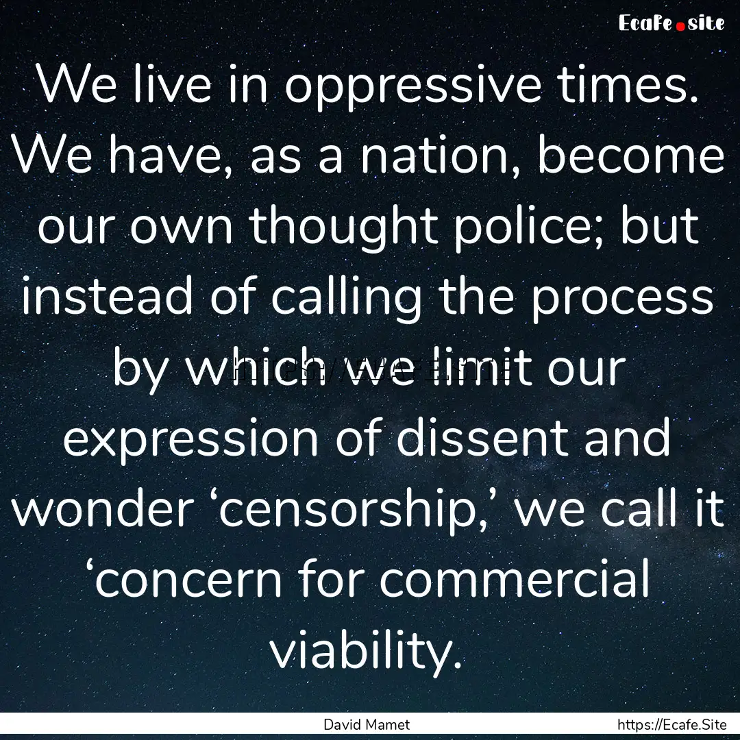 We live in oppressive times. We have, as.... : Quote by David Mamet