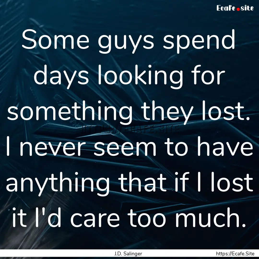 Some guys spend days looking for something.... : Quote by J.D. Salinger