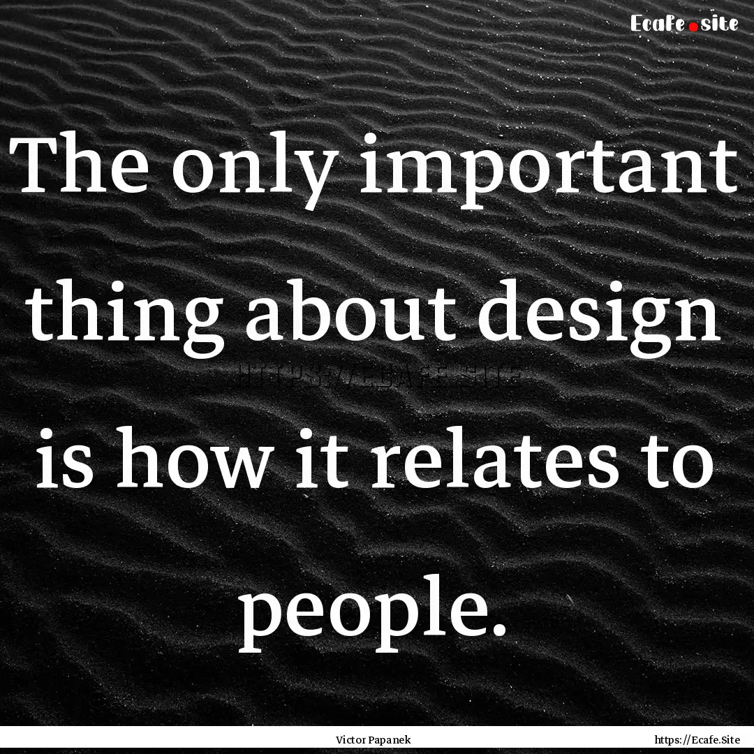 The only important thing about design is.... : Quote by Victor Papanek