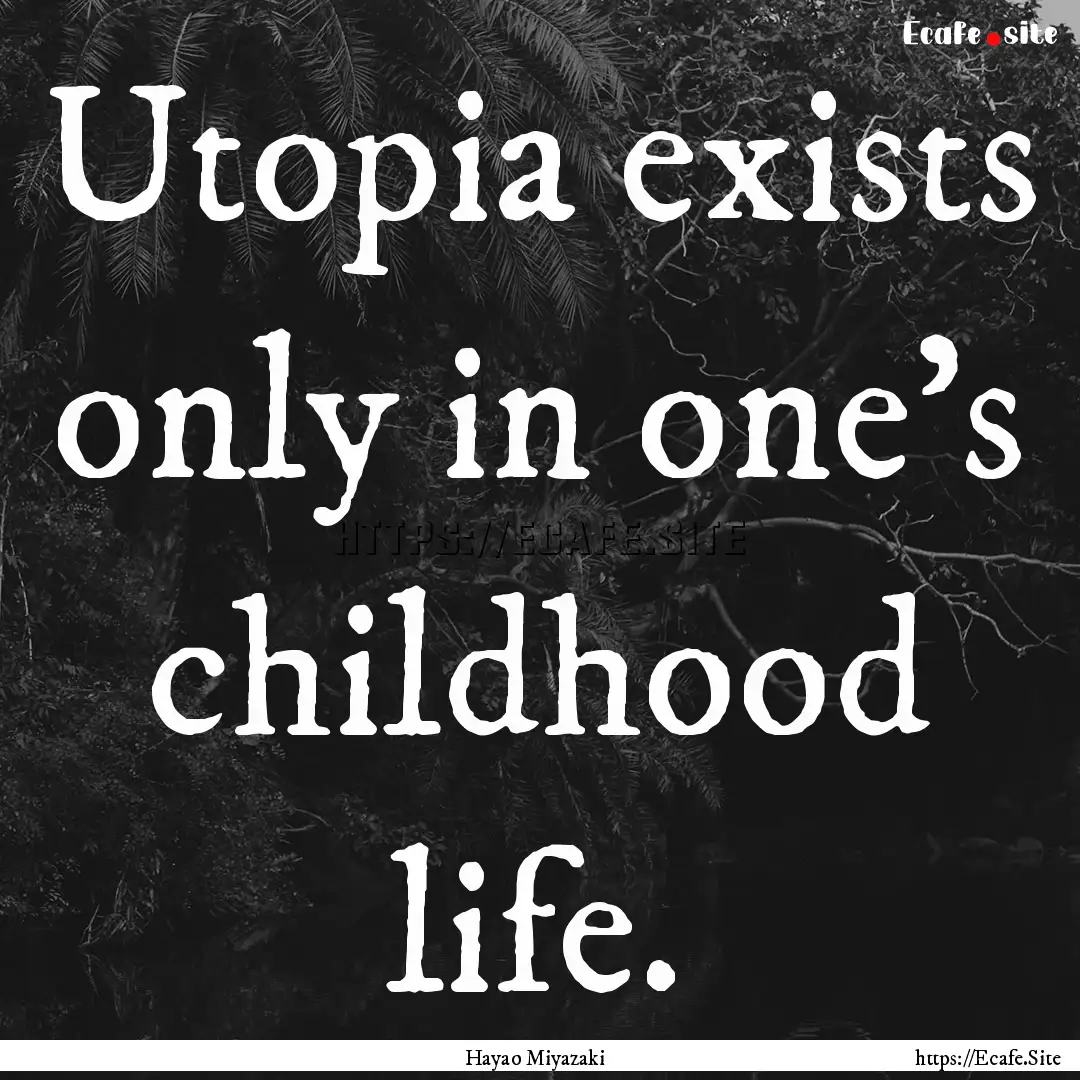 Utopia exists only in one's childhood life..... : Quote by Hayao Miyazaki