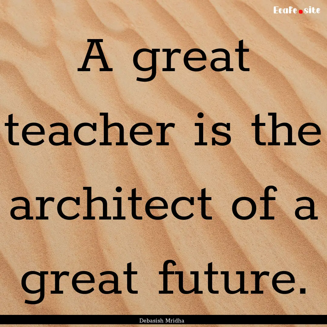 A great teacher is the architect of a great.... : Quote by Debasish Mridha