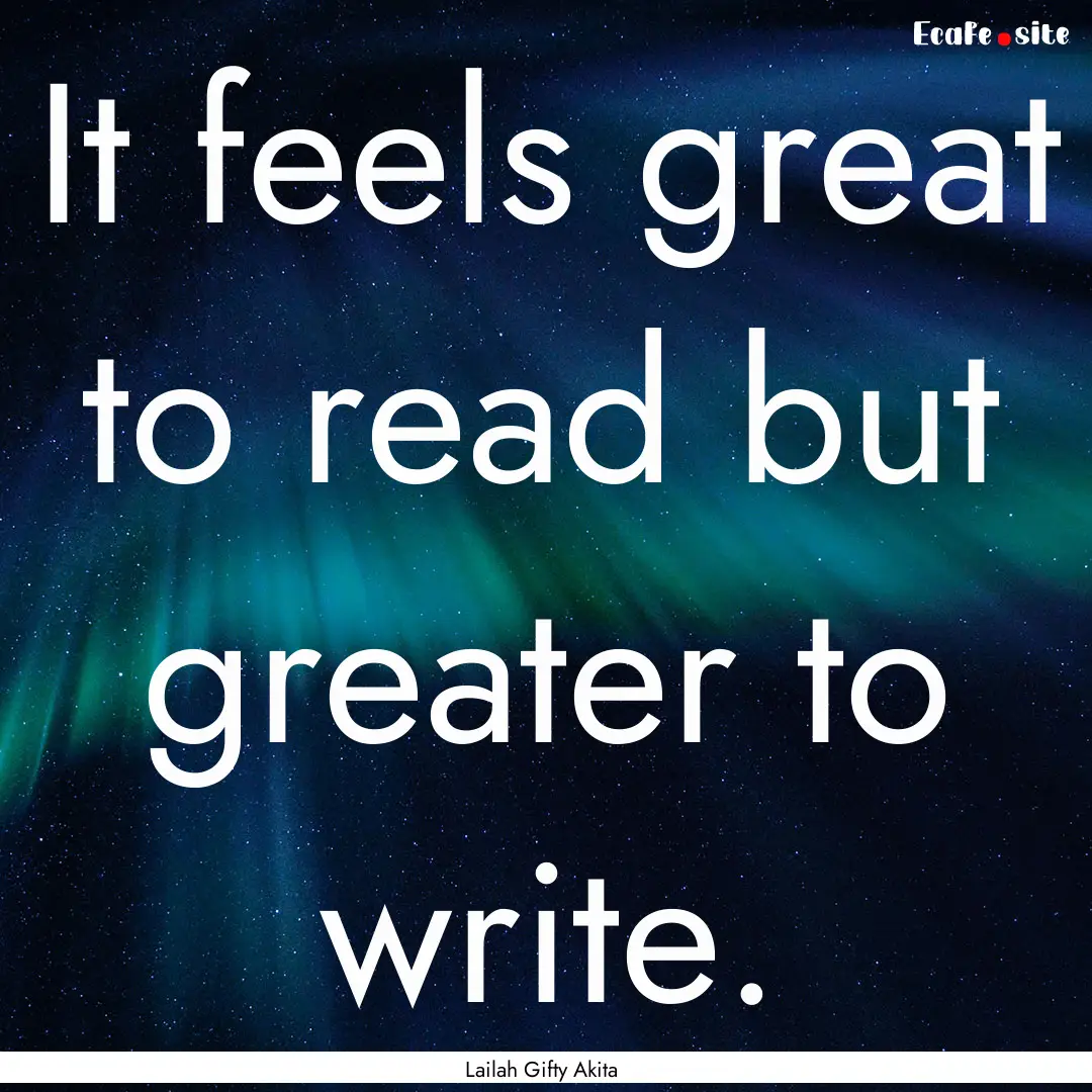 It feels great to read but greater to write..... : Quote by Lailah Gifty Akita