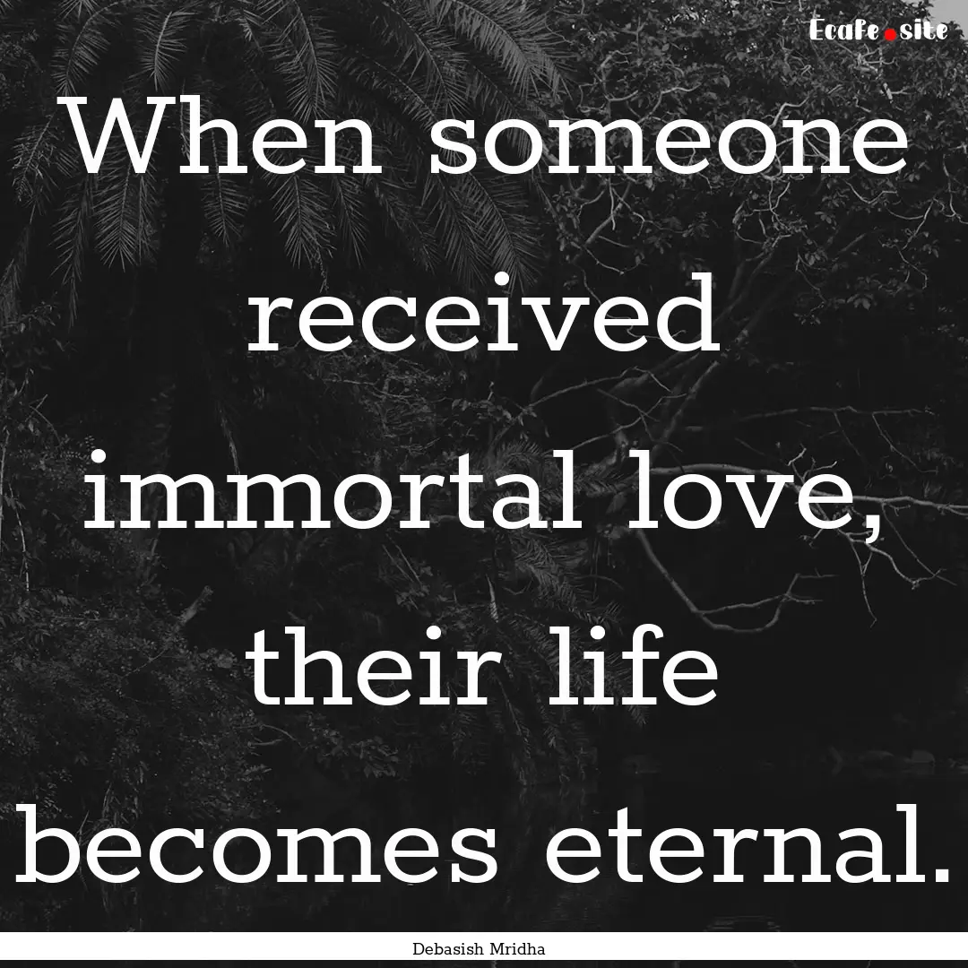 When someone received immortal love, their.... : Quote by Debasish Mridha