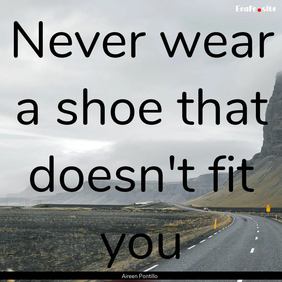 Never wear a shoe that doesn't fit you : Quote by Aireen Pontillo