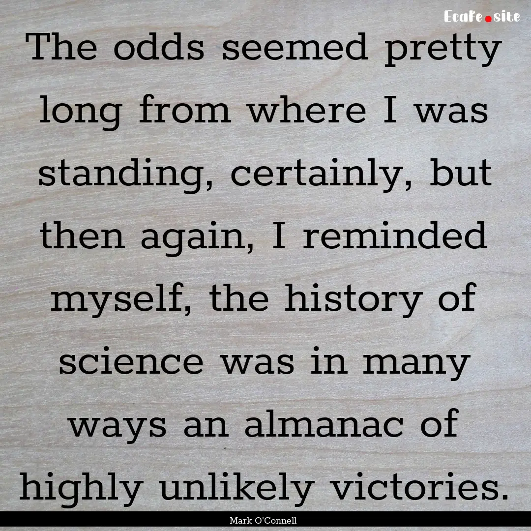 The odds seemed pretty long from where I.... : Quote by Mark O'Connell