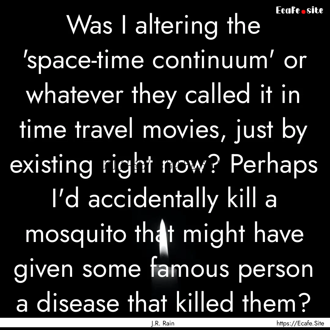 Was I altering the 'space-time continuum'.... : Quote by J.R. Rain