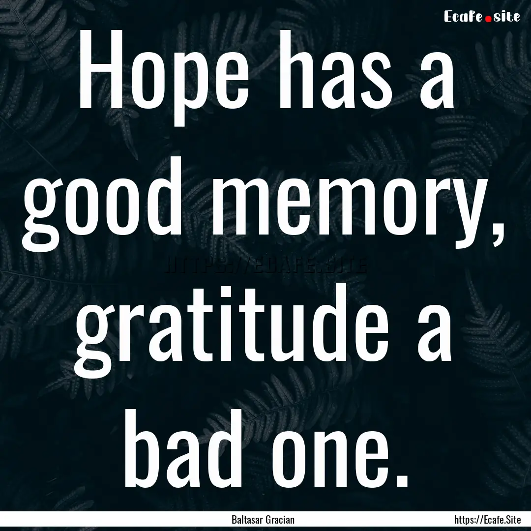 Hope has a good memory, gratitude a bad one..... : Quote by Baltasar Gracian