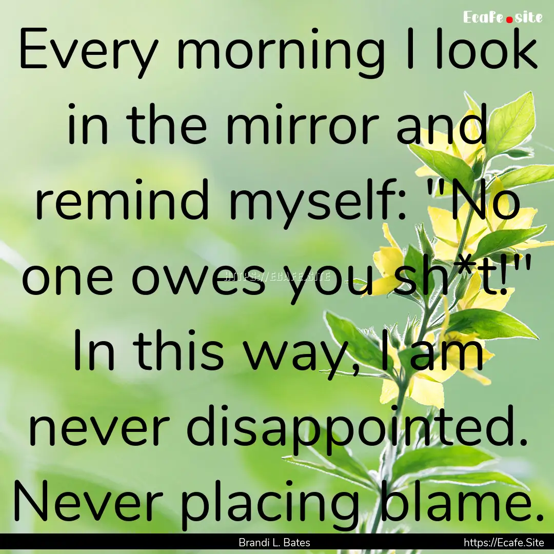 Every morning I look in the mirror and remind.... : Quote by Brandi L. Bates