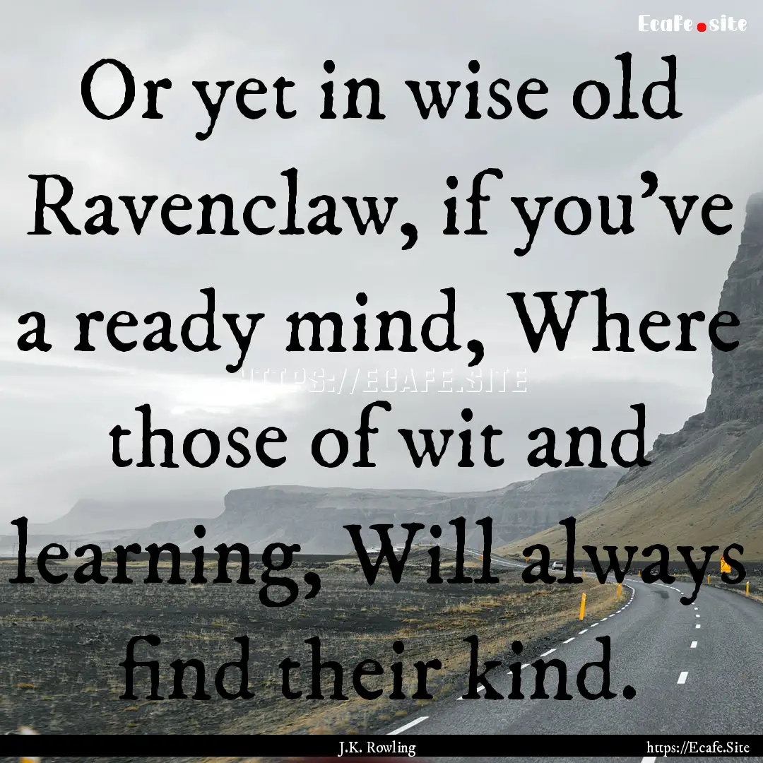 Or yet in wise old Ravenclaw, if you've a.... : Quote by J.K. Rowling