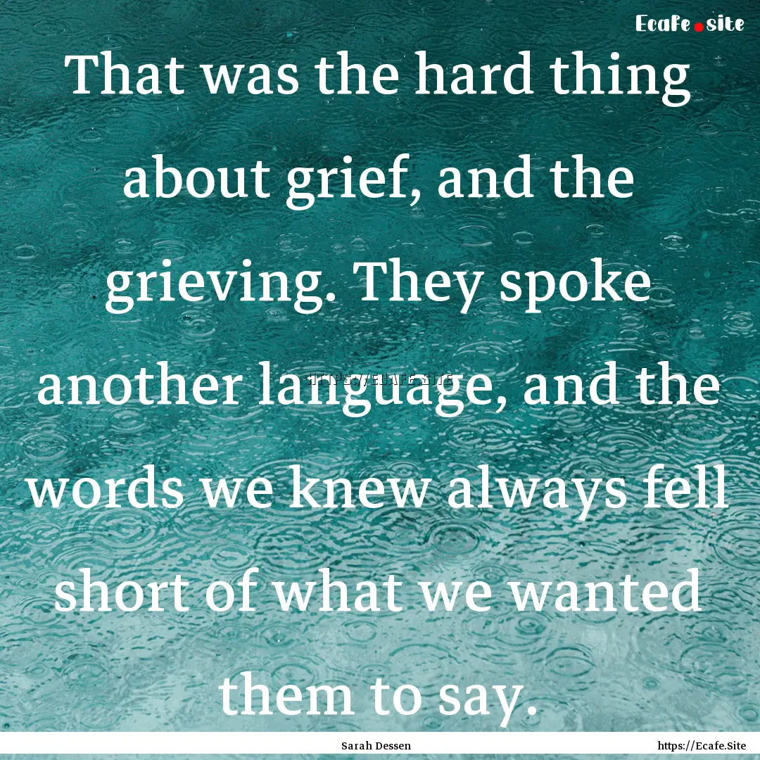 That was the hard thing about grief, and.... : Quote by Sarah Dessen