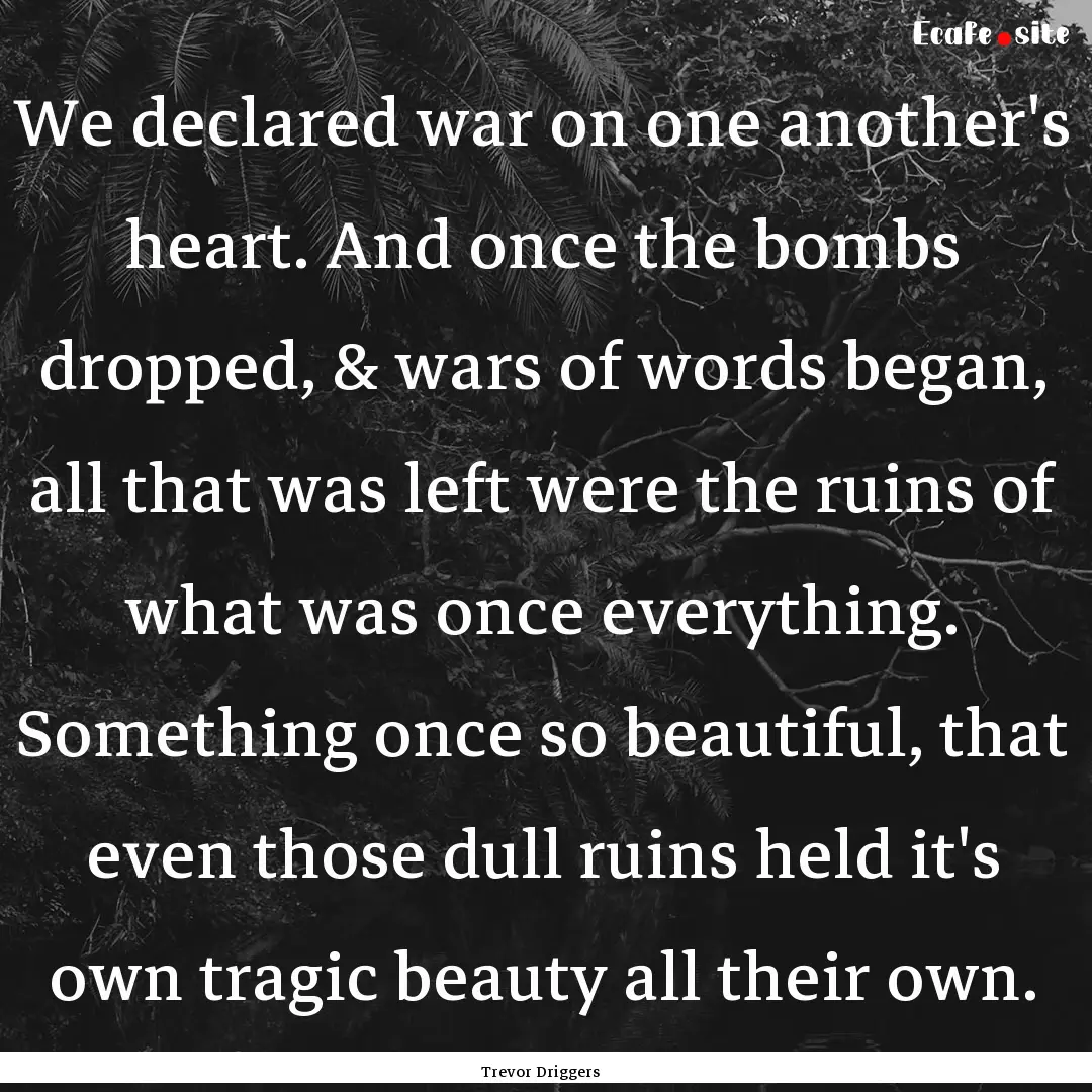 We declared war on one another's heart. And.... : Quote by Trevor Driggers