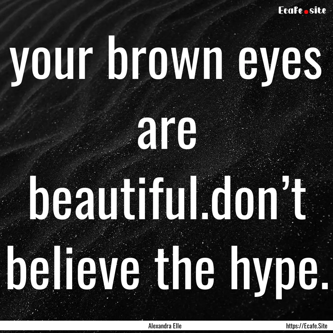 your brown eyes are beautiful.don’t believe.... : Quote by Alexandra Elle