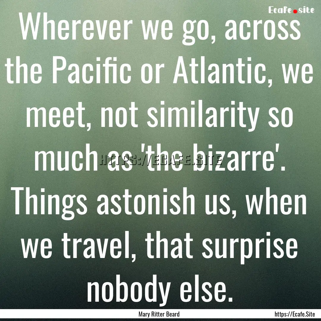 Wherever we go, across the Pacific or Atlantic,.... : Quote by Mary Ritter Beard