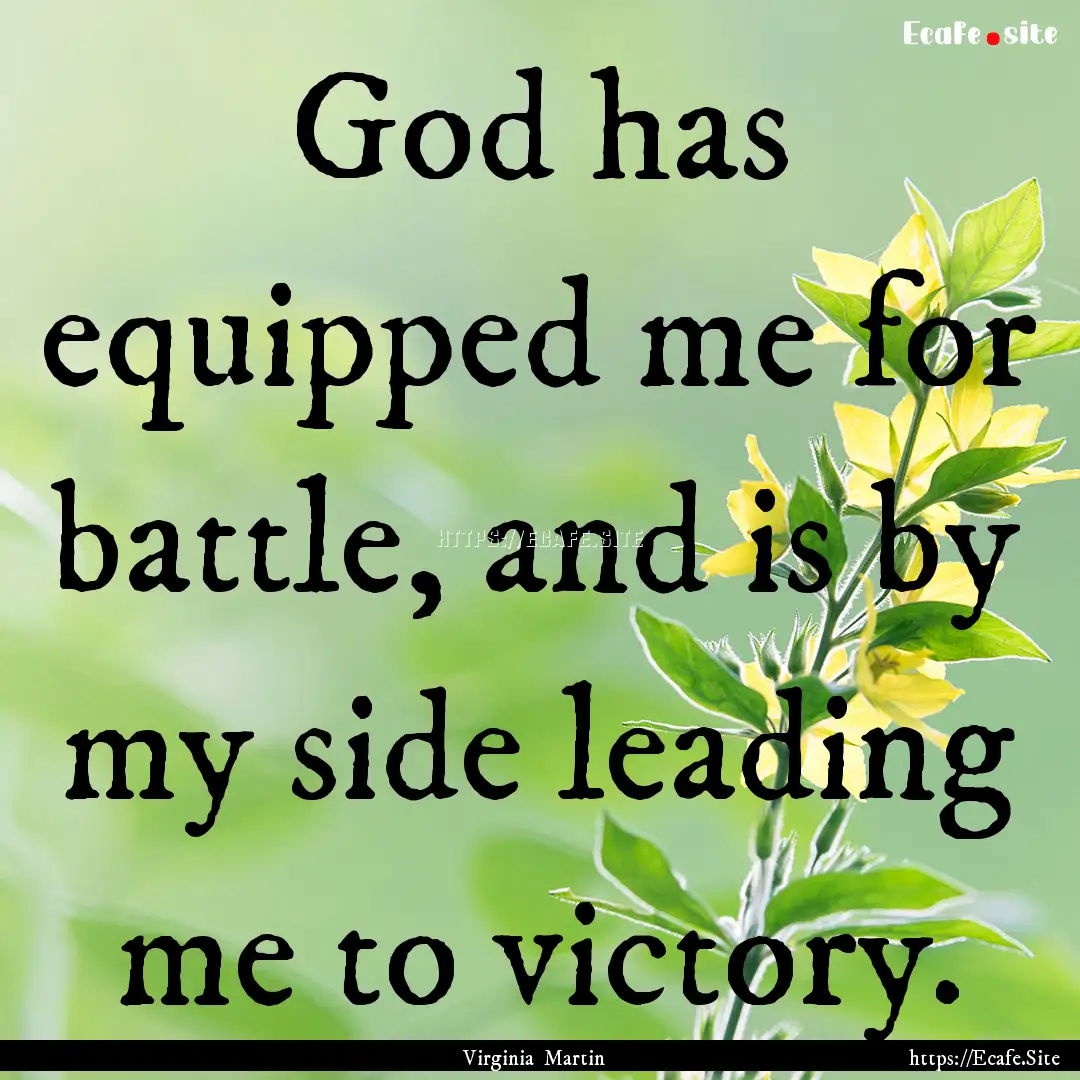 God has equipped me for battle, and is by.... : Quote by Virginia Martin