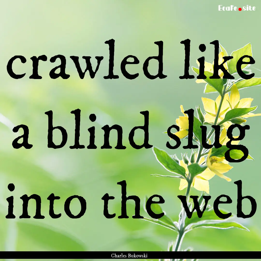 crawled like a blind slug into the web : Quote by Charles Bukowski