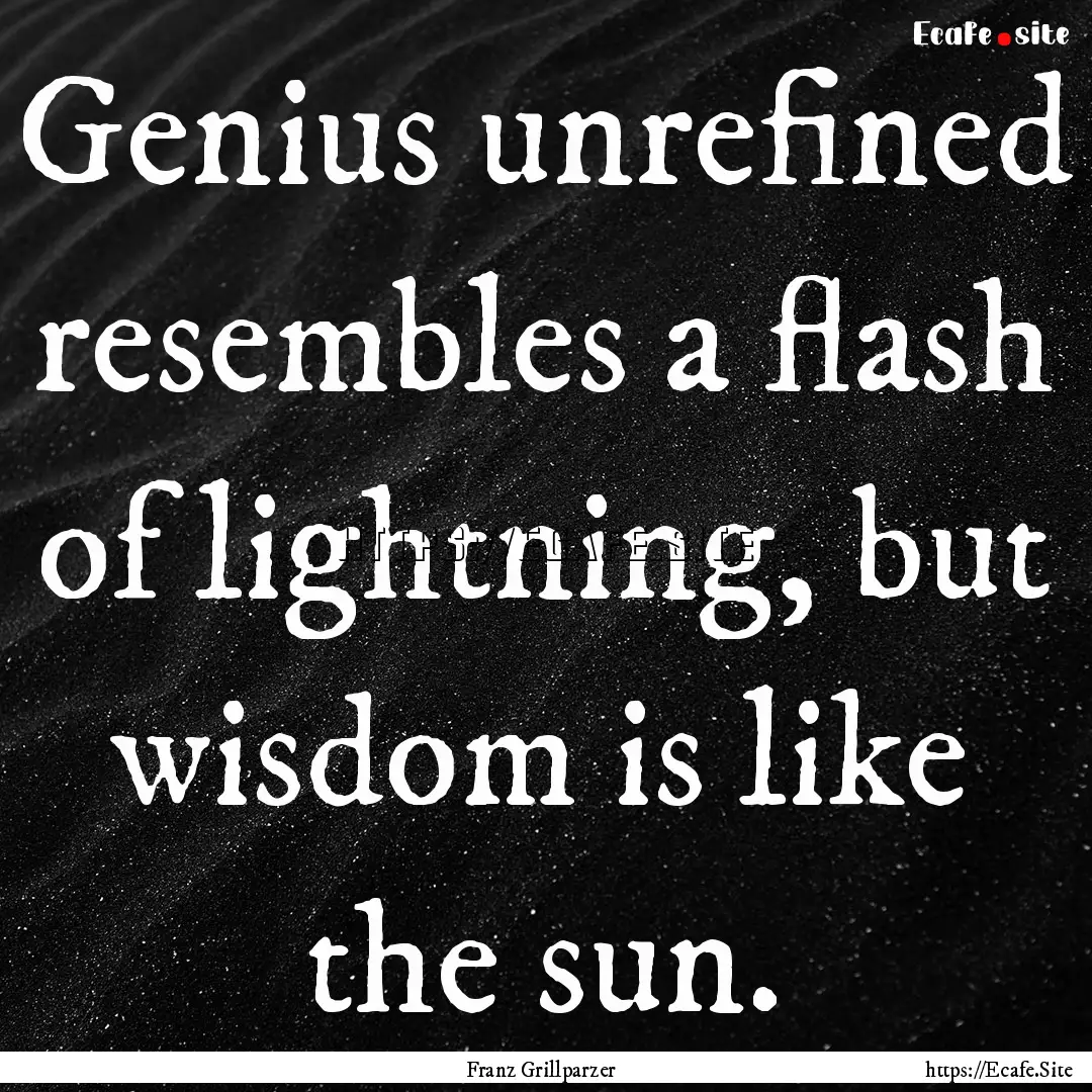 Genius unrefined resembles a flash of lightning,.... : Quote by Franz Grillparzer