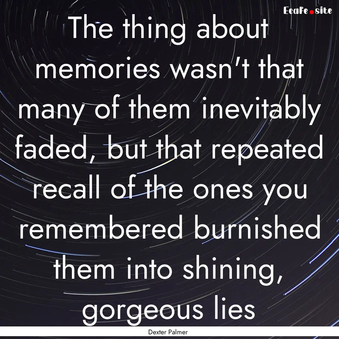 The thing about memories wasn't that many.... : Quote by Dexter Palmer