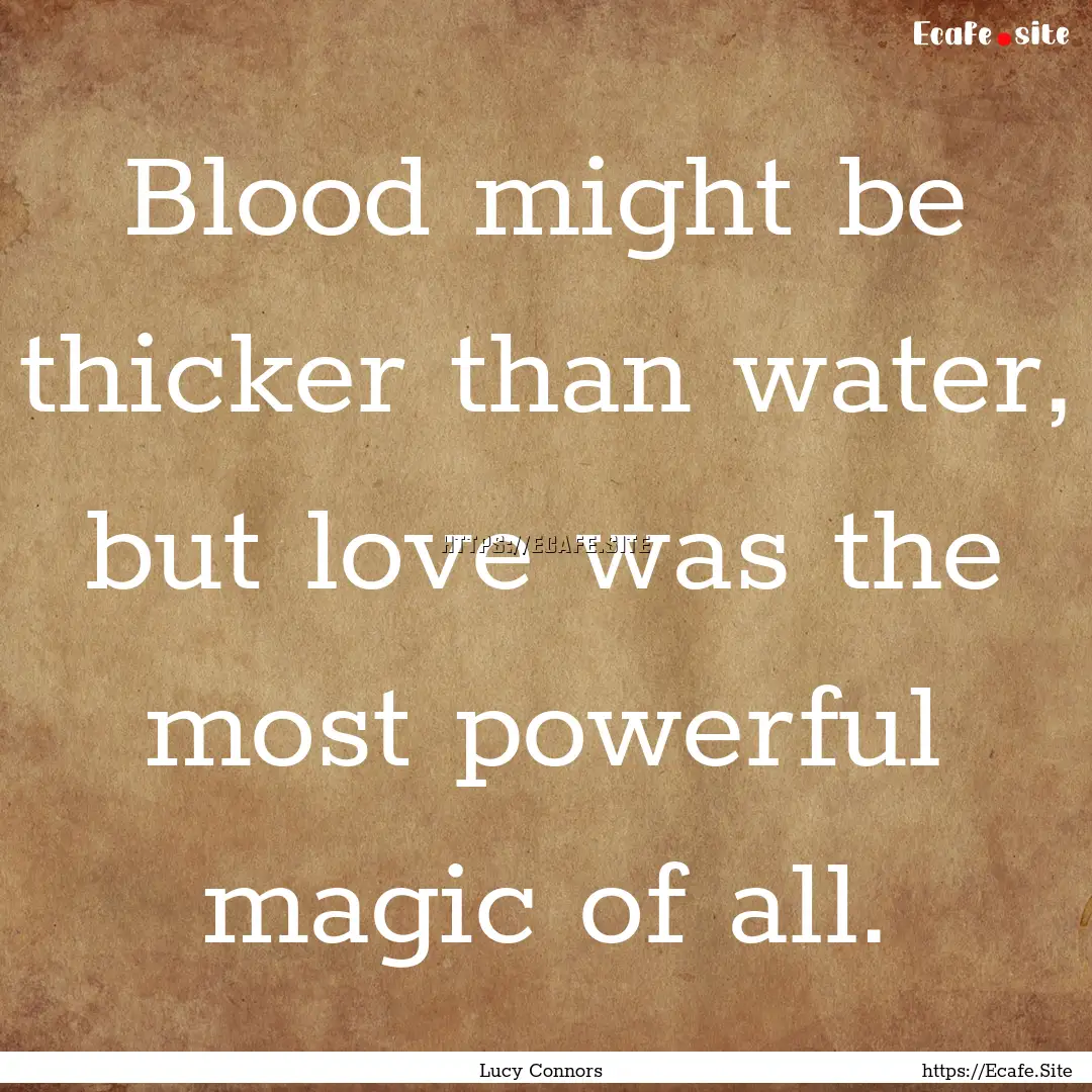 Blood might be thicker than water, but love.... : Quote by Lucy Connors