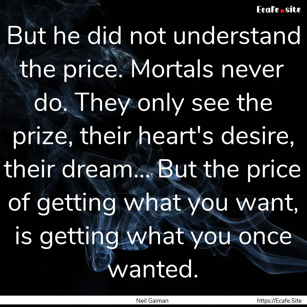 But he did not understand the price. Mortals.... : Quote by Neil Gaiman