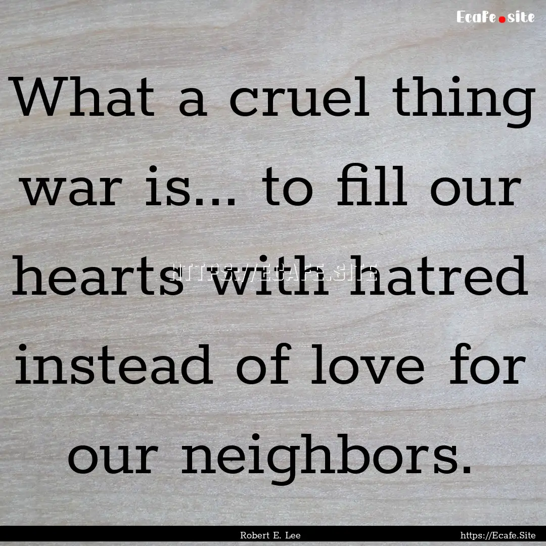 What a cruel thing war is... to fill our.... : Quote by Robert E. Lee