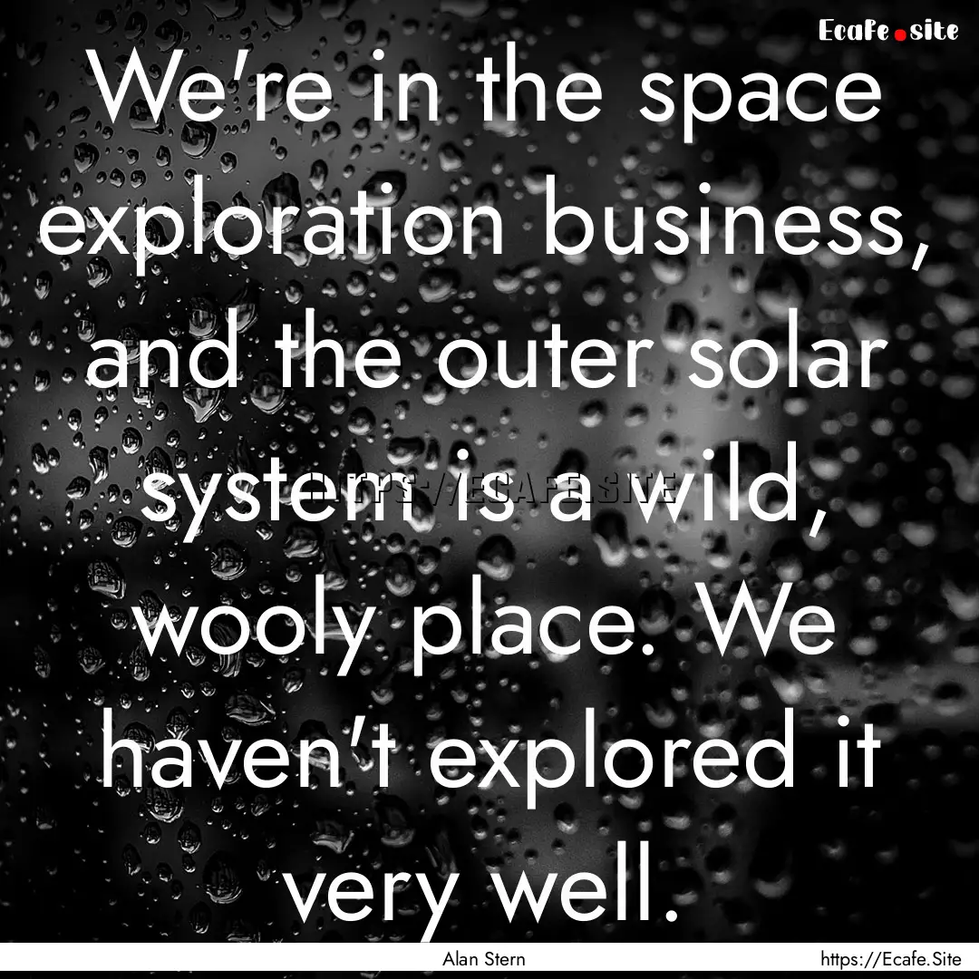 We're in the space exploration business,.... : Quote by Alan Stern