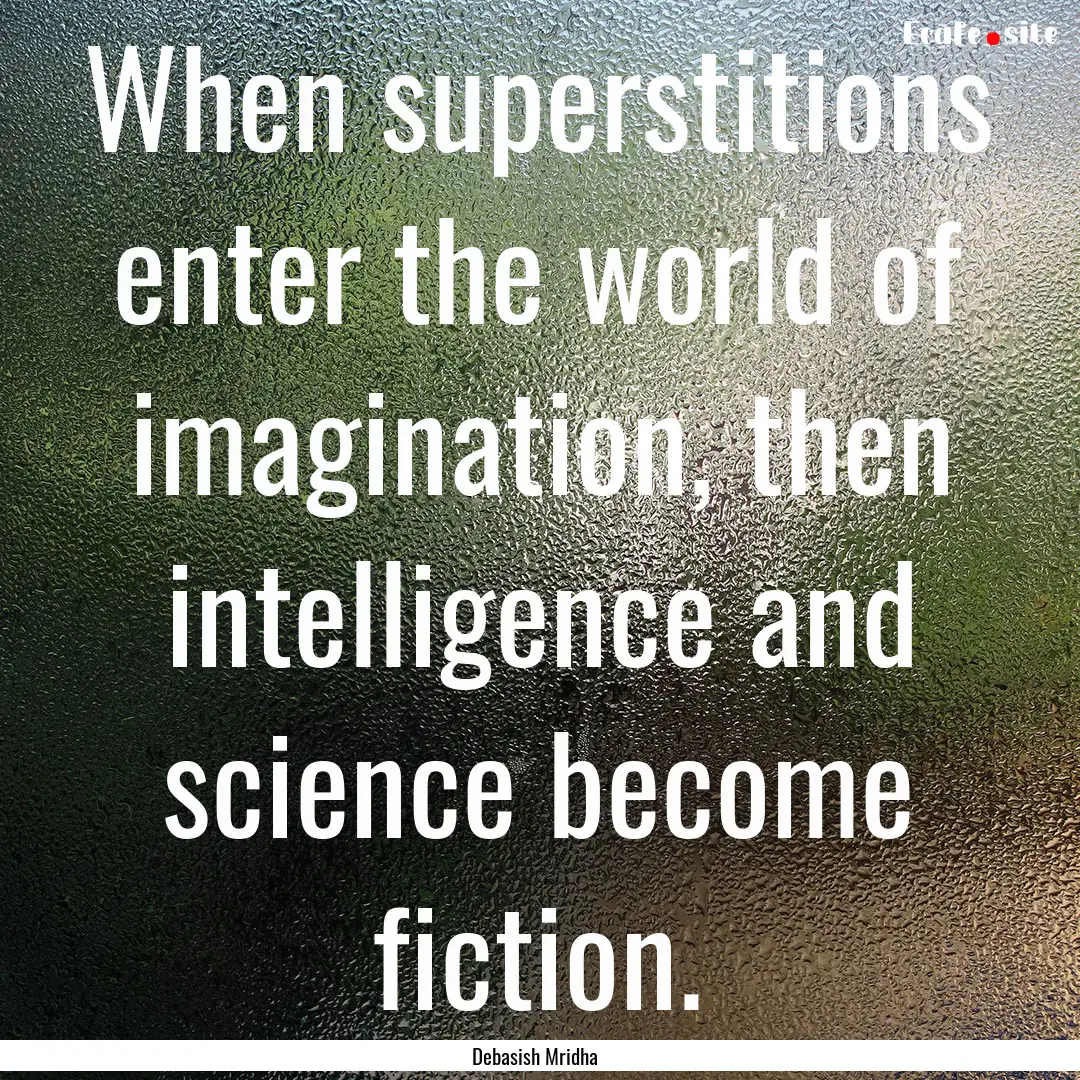 When superstitions enter the world of imagination,.... : Quote by Debasish Mridha