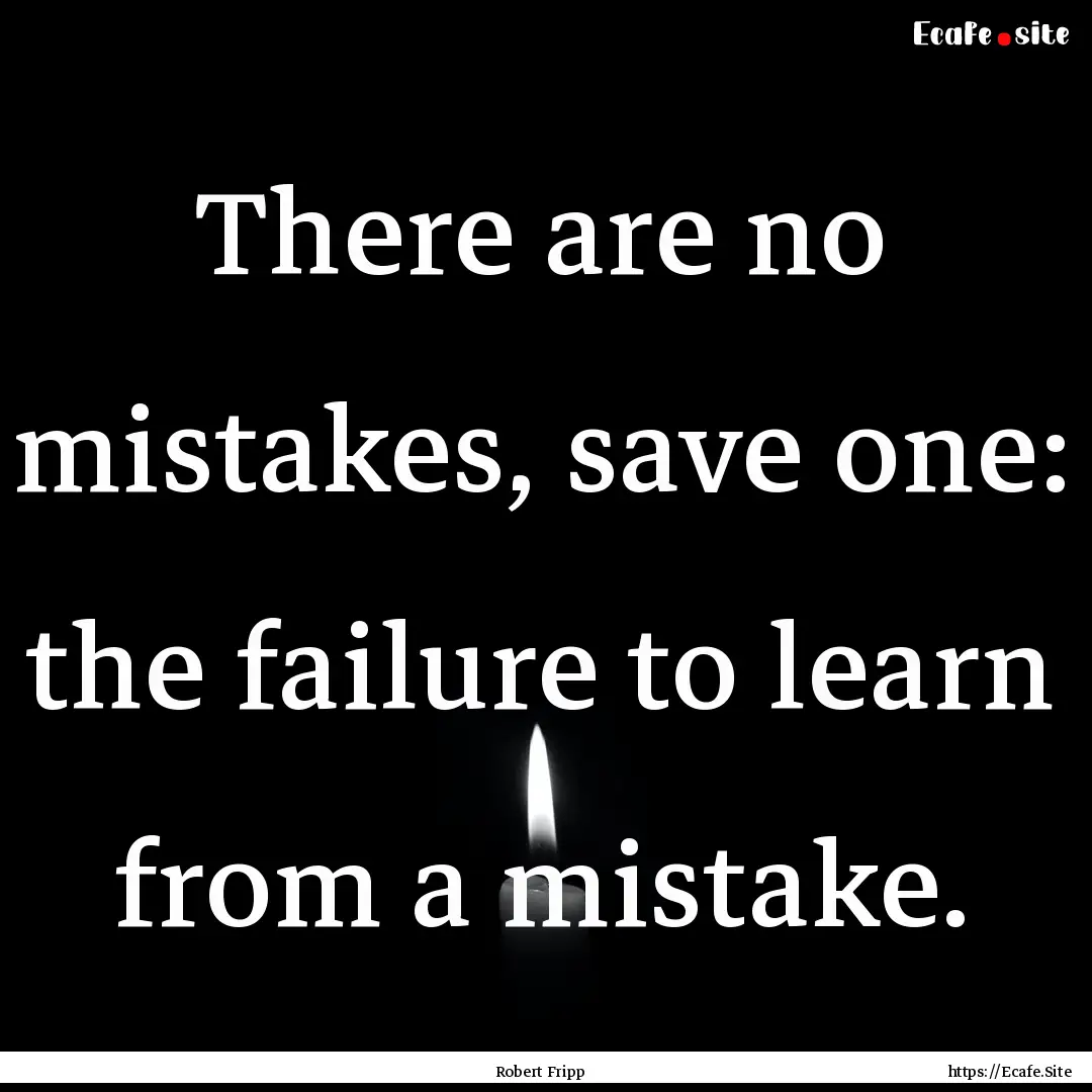 There are no mistakes, save one: the failure.... : Quote by Robert Fripp