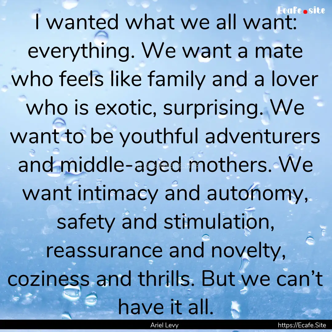 I wanted what we all want: everything. We.... : Quote by Ariel Levy