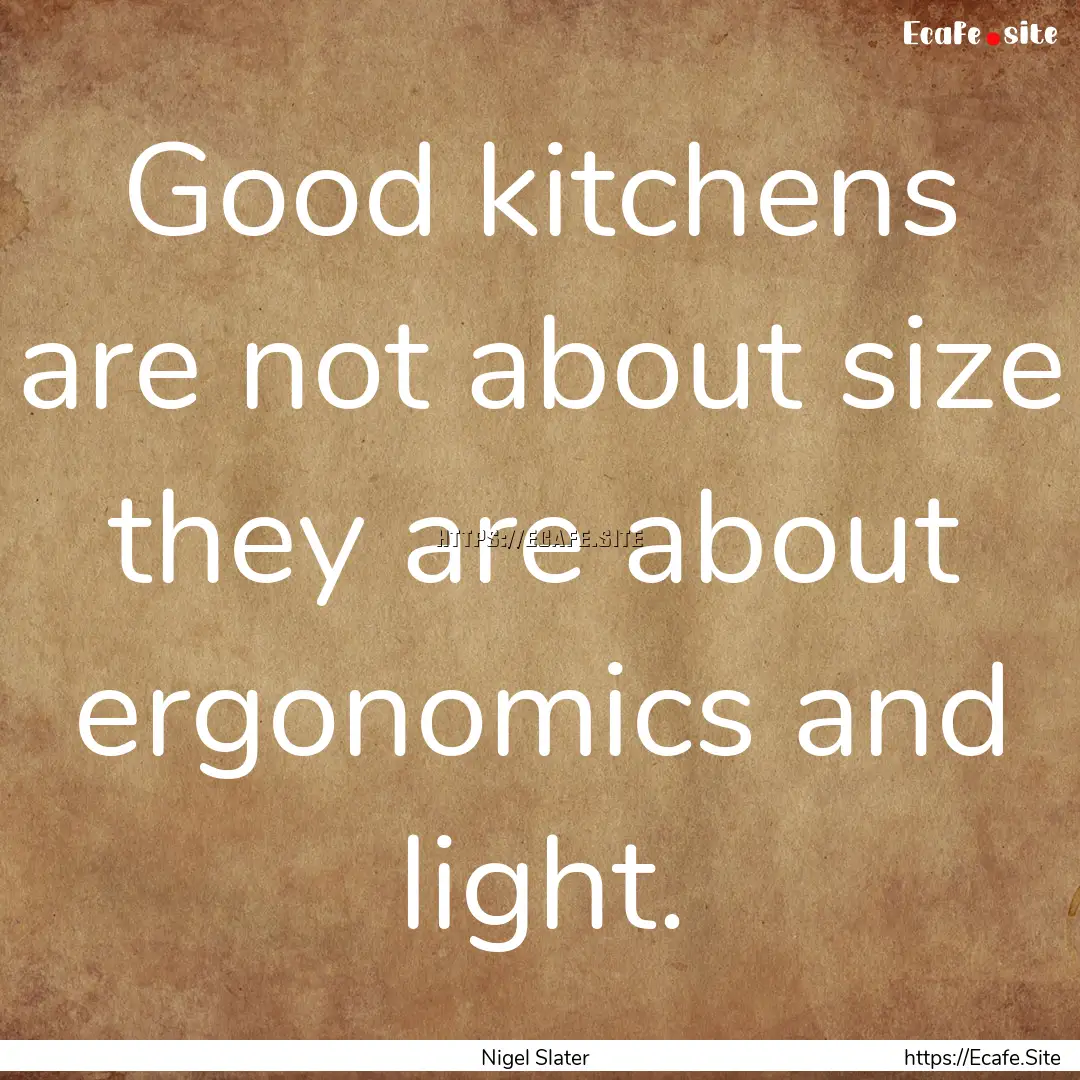 Good kitchens are not about size they are.... : Quote by Nigel Slater