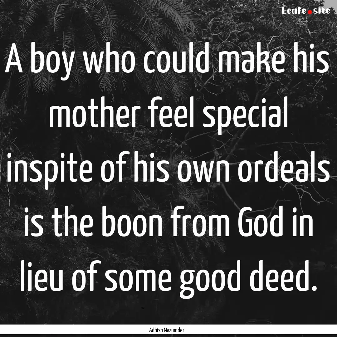 A boy who could make his mother feel special.... : Quote by Adhish Mazumder