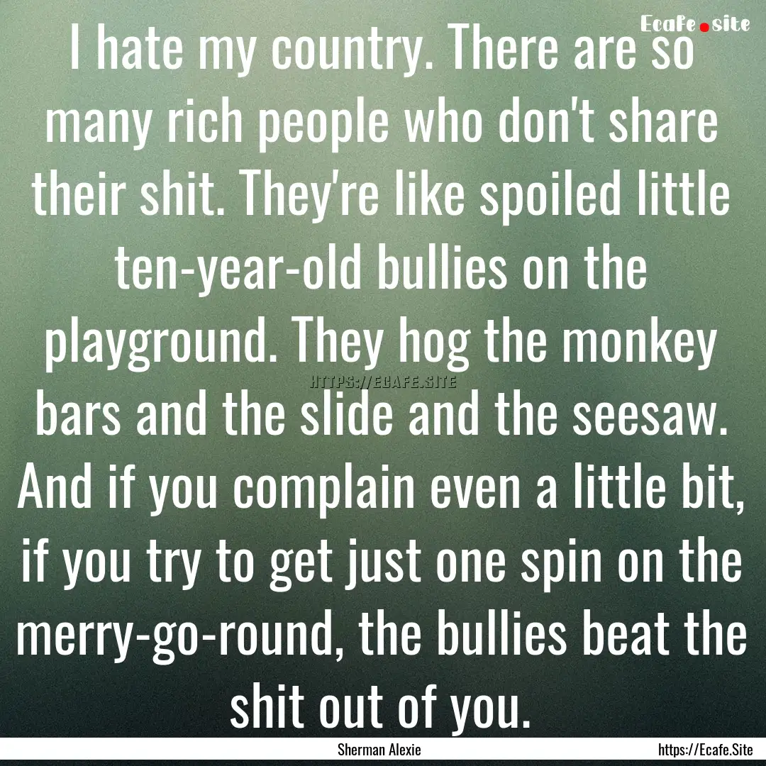 I hate my country. There are so many rich.... : Quote by Sherman Alexie