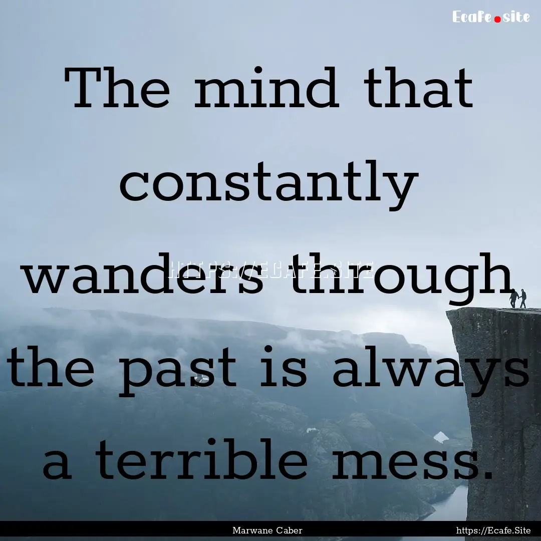 The mind that constantly wanders through.... : Quote by Marwane Caber