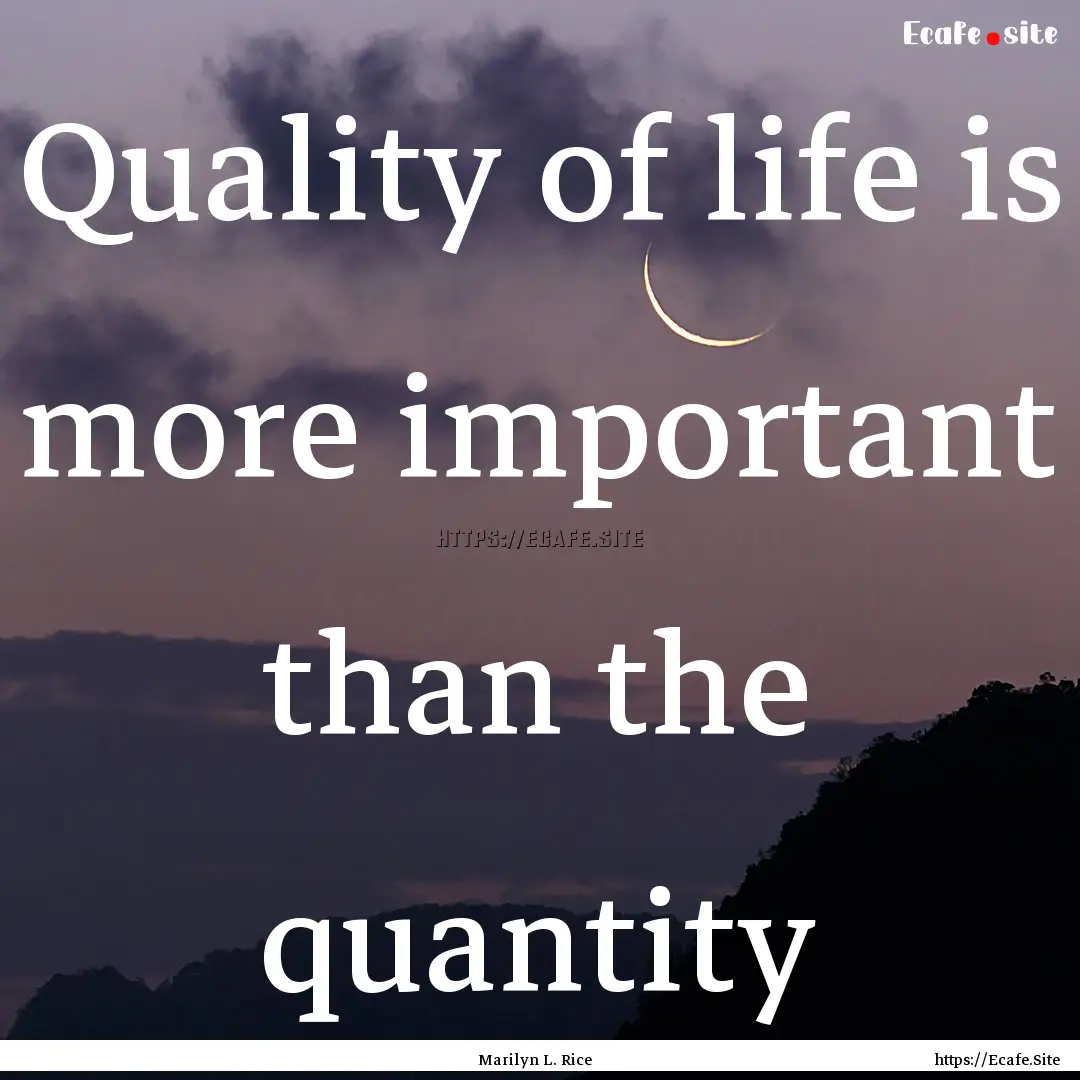 Quality of life is more important than the.... : Quote by Marilyn L. Rice