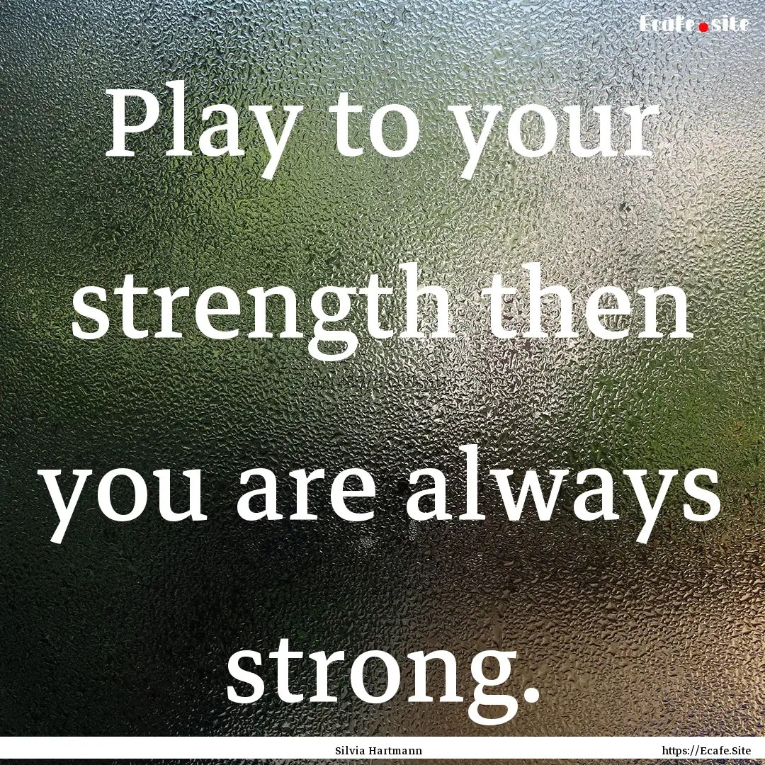 Play to your strength then you are always.... : Quote by Silvia Hartmann