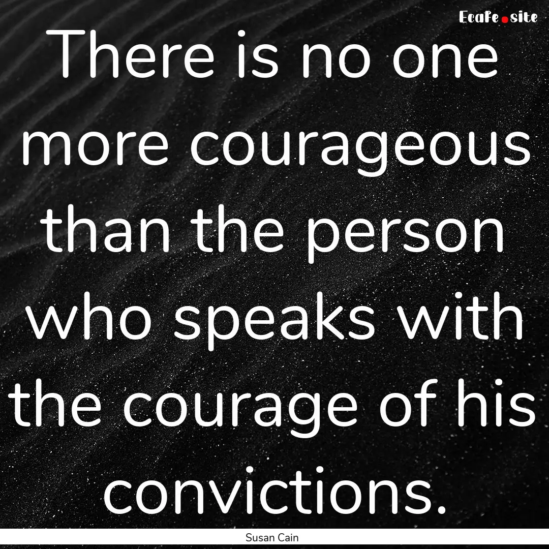 There is no one more courageous than the.... : Quote by Susan Cain