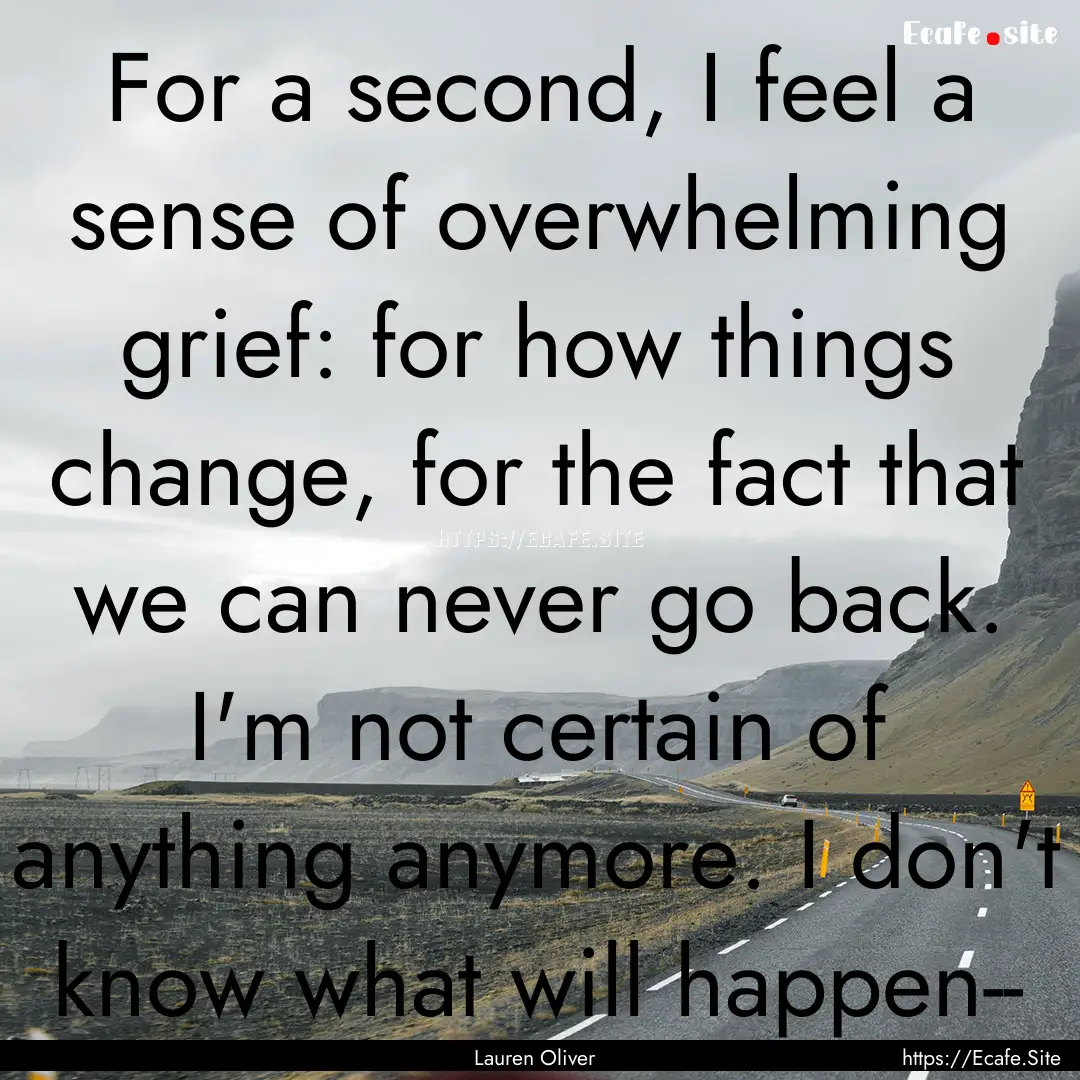 For a second, I feel a sense of overwhelming.... : Quote by Lauren Oliver