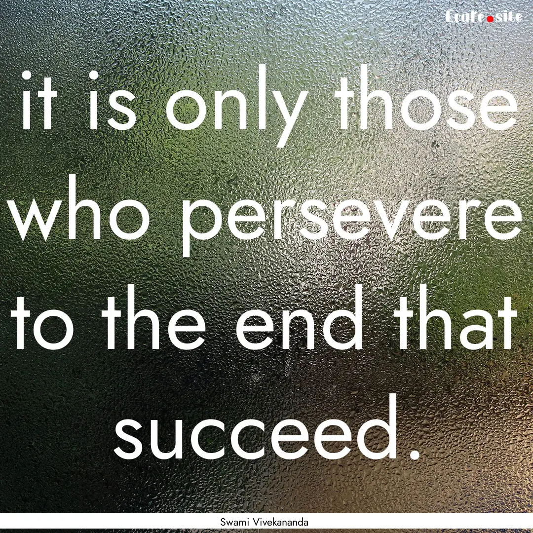 it is only those who persevere to the end.... : Quote by Swami Vivekananda