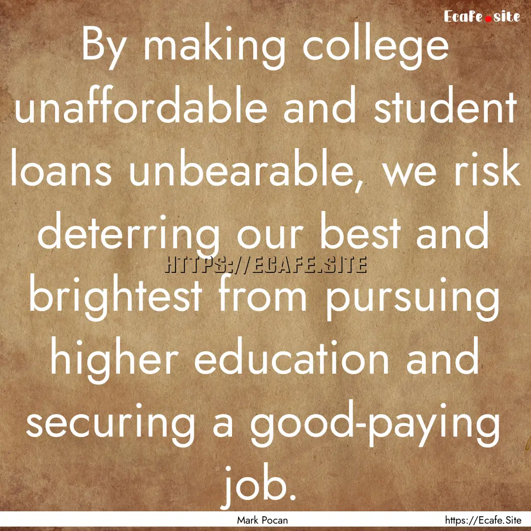 By making college unaffordable and student.... : Quote by Mark Pocan