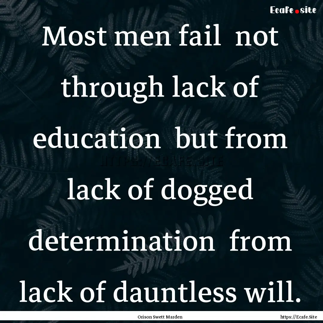 Most men fail not through lack of education.... : Quote by Orison Swett Marden